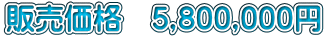 販売価格　5,800,000円